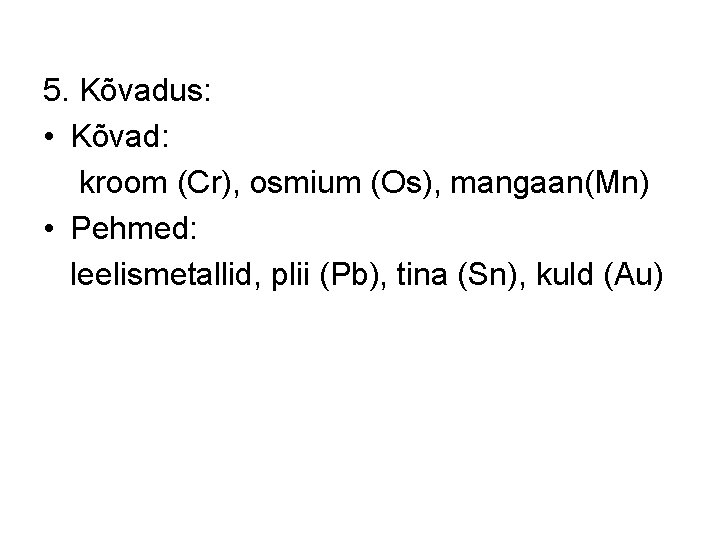5. Kõvadus: • Kõvad: kroom (Cr), osmium (Os), mangaan(Mn) • Pehmed: leelismetallid, plii (Pb), 5. Kõvadus: • Kõvad: kroom (Cr), osmium (Os), mangaan(Mn) • Pehmed: leelismetallid, plii (Pb),