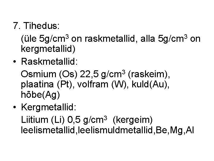 7. Tihedus: (üle 5 g/cm 3 on raskmetallid, alla 5 g/cm 3 on kergmetallid) 7. Tihedus: (üle 5 g/cm 3 on raskmetallid, alla 5 g/cm 3 on kergmetallid)