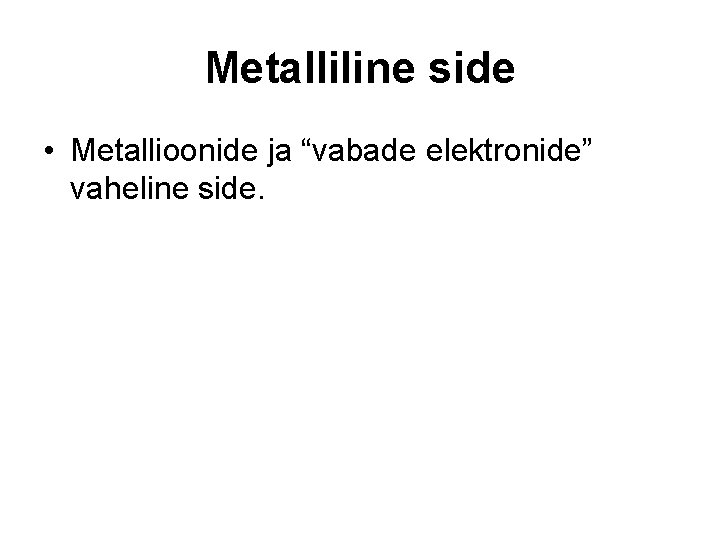 Metalliline side • Metallioonide ja “vabade elektronide” vaheline side. Metalliline side • Metallioonide ja “vabade elektronide” vaheline side.