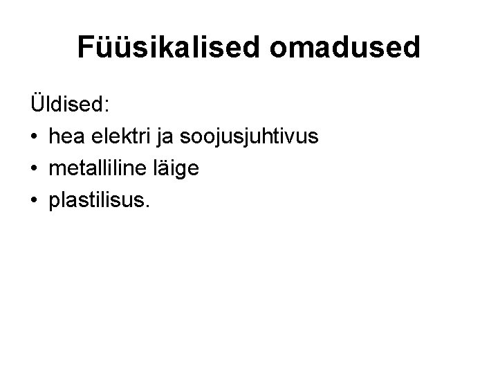 Füüsikalised omadused Üldised: • hea elektri ja soojusjuhtivus • metalliline läige • plastilisus. Füüsikalised omadused Üldised: • hea elektri ja soojusjuhtivus • metalliline läige • plastilisus.