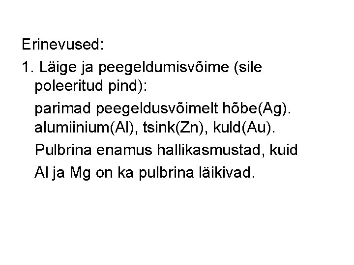 Erinevused: 1. Läige ja peegeldumisvõime (sile poleeritud pind): parimad peegeldusvõimelt hõbe(Ag). alumiinium(Al), tsink(Zn), kuld(Au). Erinevused: 1. Läige ja peegeldumisvõime (sile poleeritud pind): parimad peegeldusvõimelt hõbe(Ag). alumiinium(Al), tsink(Zn), kuld(Au).