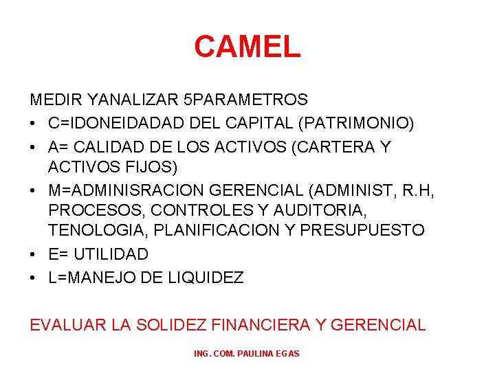 CAMEL MEDIR YANALIZAR 5 PARAMETROS • C=IDONEIDADAD DEL CAPITAL (PATRIMONIO) • A= CALIDAD DE