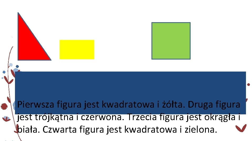 Pierwsza figura jest kwadratowa i żółta. Druga figura jest trójkątna i czerwona. Trzecia figura