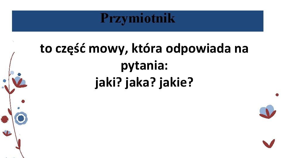 Przymiotnik to część mowy, która odpowiada na pytania: jaki? jaka? jakie? 