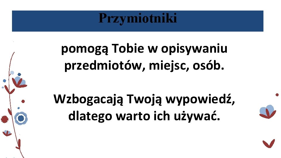 Przymiotniki pomogą Tobie w opisywaniu przedmiotów, miejsc, osób. Wzbogacają Twoją wypowiedź, dlatego warto ich