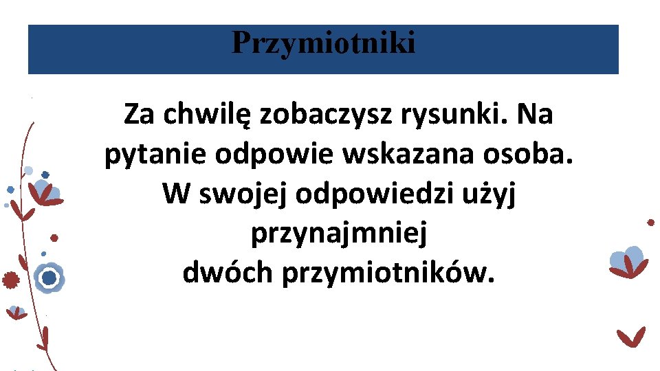 Przymiotniki Za chwilę zobaczysz rysunki. Na pytanie odpowie wskazana osoba. W swojej odpowiedzi użyj