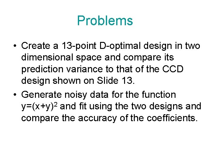 Problems • Create a 13 -point D-optimal design in two dimensional space and compare