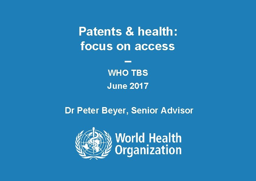 Patents & health: focus on access – WHO TBS June 2017 Dr Peter Beyer,