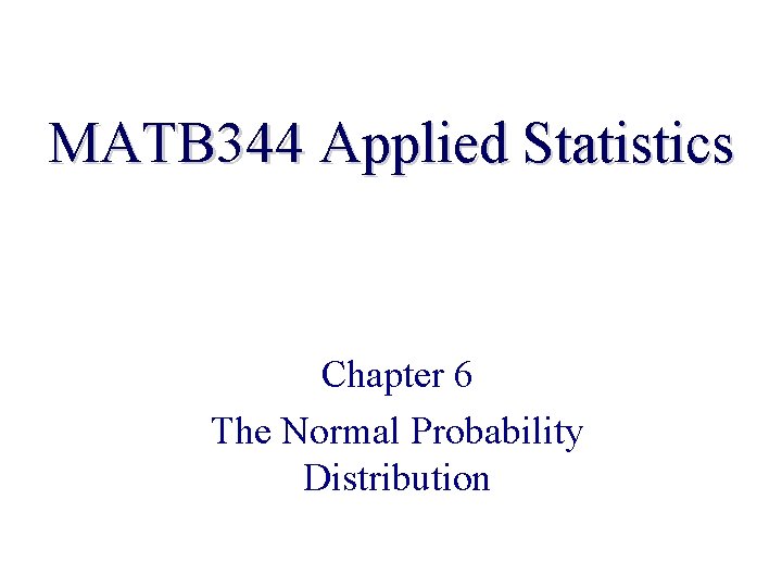 MATB 344 Applied Statistics Chapter 6 The Normal Probability Distribution 