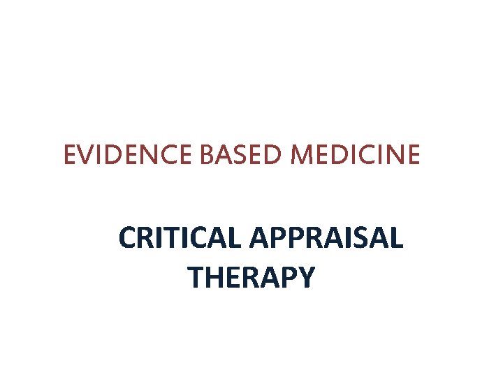 EVIDENCE BASED MEDICINE CRITICAL APPRAISAL THERAPY 