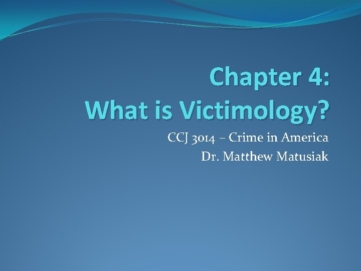 Chapter 4: What is Victimology? CCJ 3014 – Crime in America Dr. Matthew Matusiak