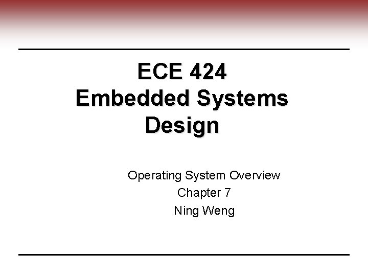 ECE 424 Embedded Systems Design Operating System Overview Chapter 7 Ning Weng 