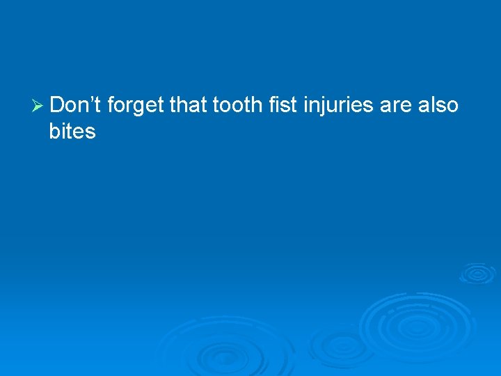 Ø Don’t forget that tooth fist injuries are also bites 