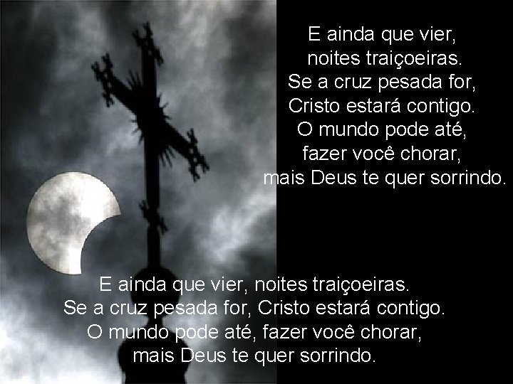 E ainda que vier, noites traiçoeiras. Se a cruz pesada for, Cristo estará contigo.