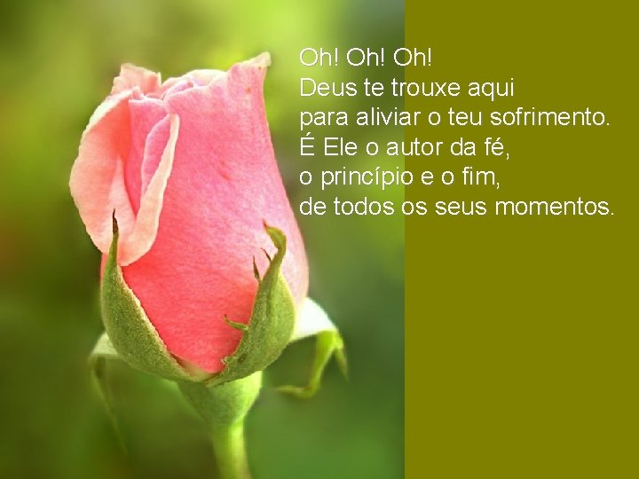 Oh! Oh! Deus te trouxe aqui para aliviar o teu sofrimento. É Ele o