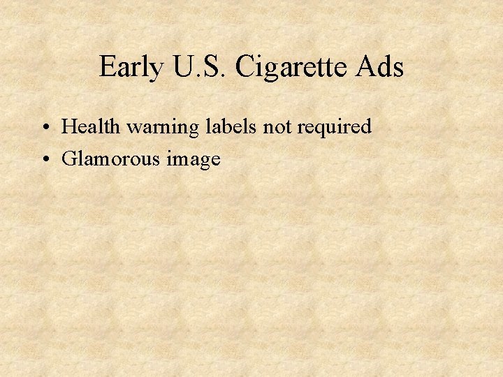 Early U. S. Cigarette Ads • Health warning labels not required • Glamorous image