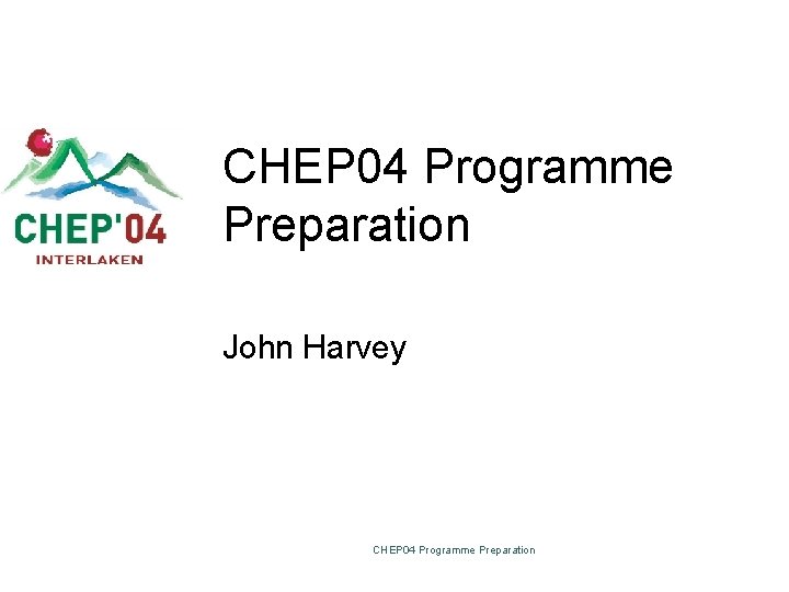 CHEP 04 Programme Preparation John Harvey CHEP 04 Programme Preparation 