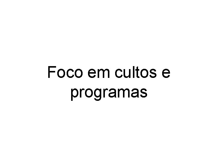 Foco em cultos e programas 