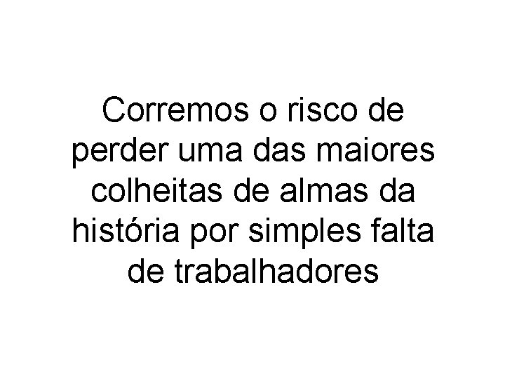 Corremos o risco de perder uma das maiores colheitas de almas da história por