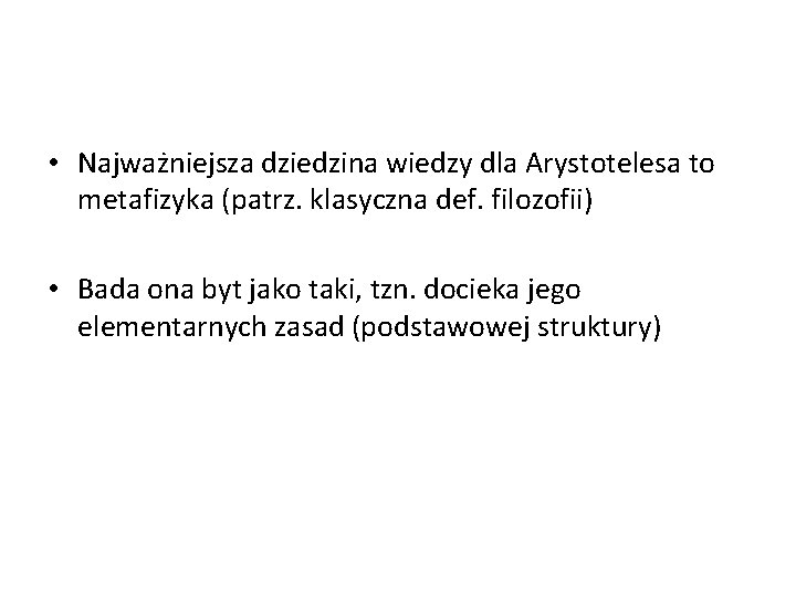  • Najważniejsza dziedzina wiedzy dla Arystotelesa to metafizyka (patrz. klasyczna def. filozofii) •