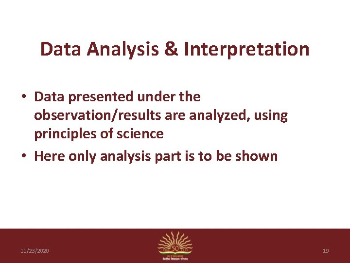 Data Analysis & Interpretation • Data presented under the observation/results are analyzed, using principles