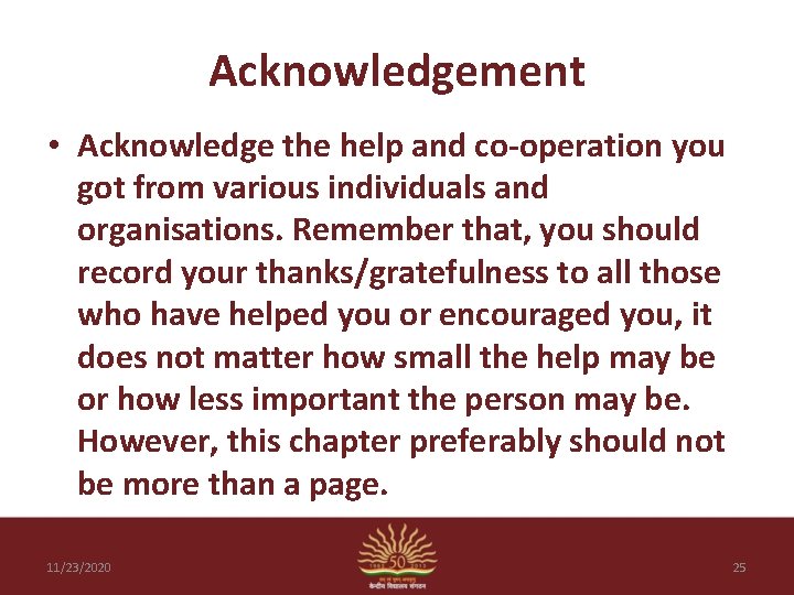 Acknowledgement • Acknowledge the help and co-operation you got from various individuals and organisations.