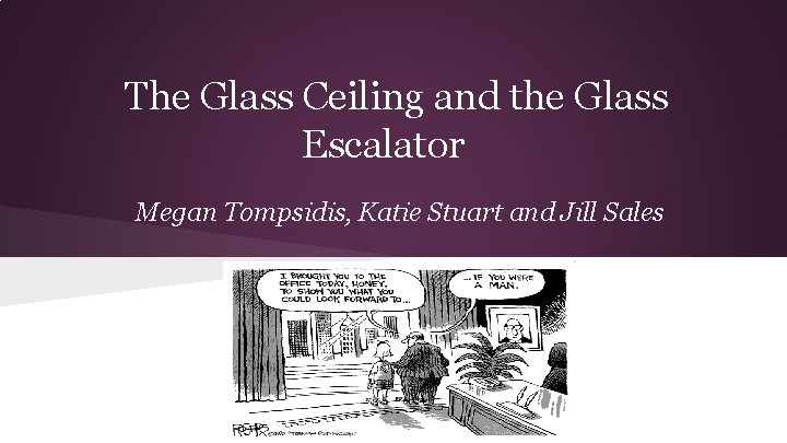 The Glass Ceiling and the Glass Escalator Megan Tompsidis, Katie Stuart and Jill Sales