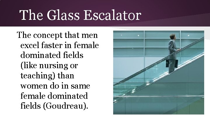 The Glass Escalator The concept that men excel faster in female dominated fields (like