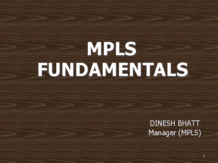 MPLS FUNDAMENTALS DINESH BHATT Manager (MPLS) 1 