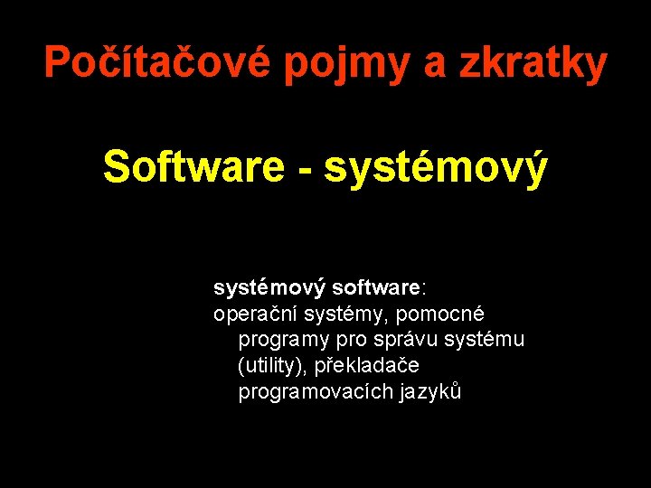 Počítačové pojmy a zkratky Software - systémový software: operační systémy, pomocné programy pro správu