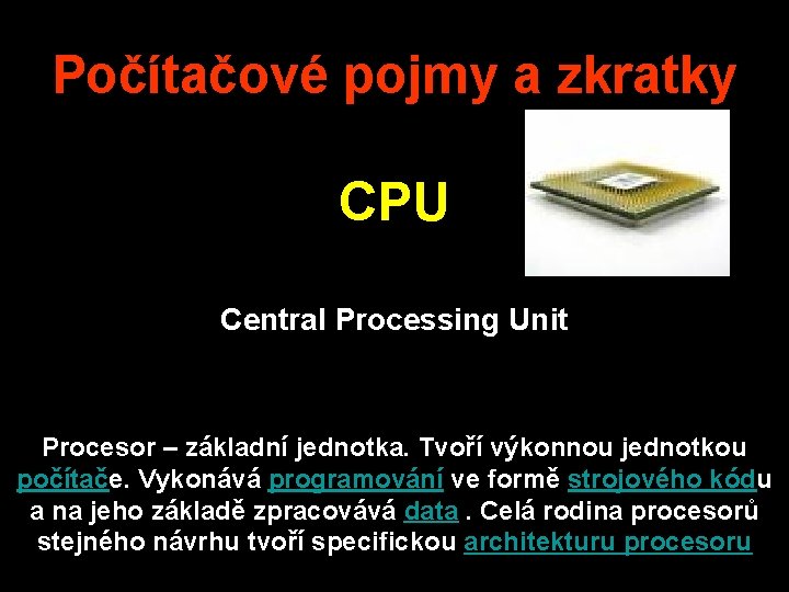 Počítačové pojmy a zkratky CPU Central Processing Unit Procesor – základní jednotka. Tvoří výkonnou