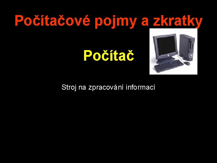 Počítačové pojmy a zkratky Počítač Stroj na zpracování informací 