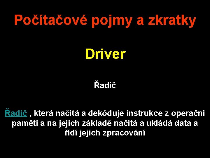 Počítačové pojmy a zkratky Driver Řadič , která načítá a dekóduje instrukce z operační