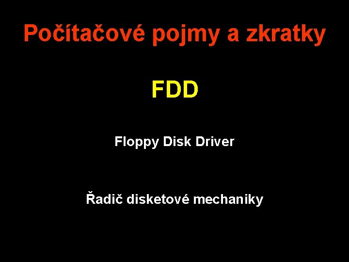 Počítačové pojmy a zkratky FDD Floppy Disk Driver Řadič disketové mechaniky 