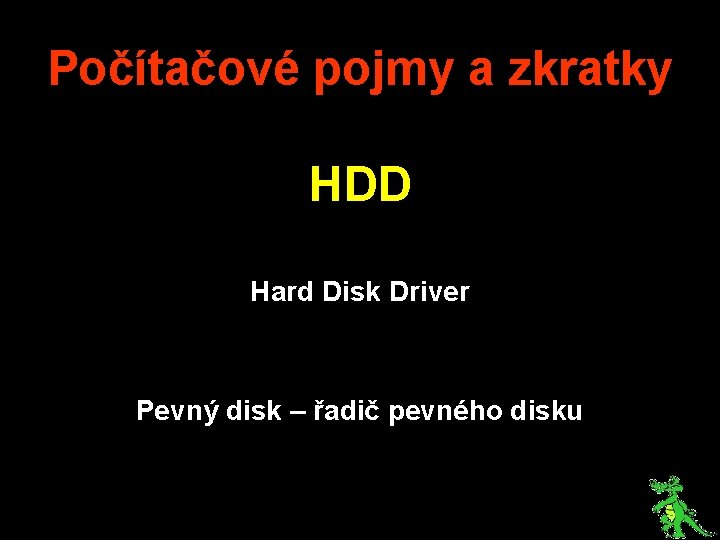 Počítačové pojmy a zkratky HDD Hard Disk Driver Pevný disk – řadič pevného disku