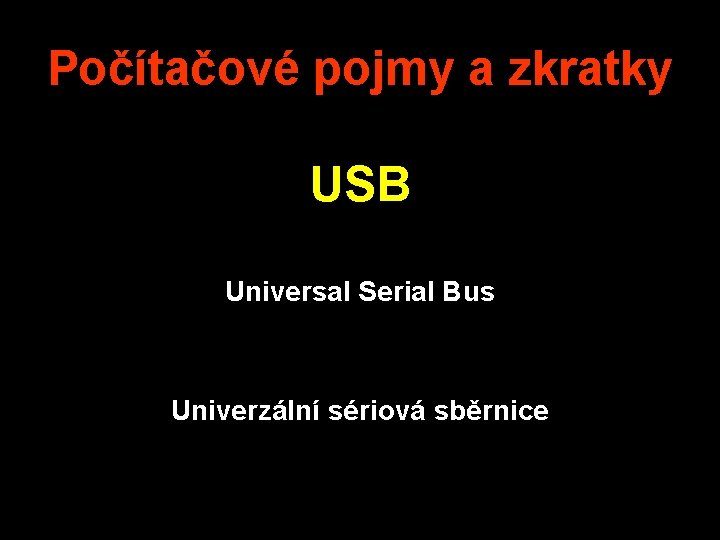 Počítačové pojmy a zkratky USB Universal Serial Bus Univerzální sériová sběrnice 