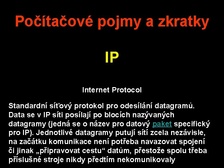 Počítačové pojmy a zkratky IP Internet Protocol Standardní síťový protokol pro odesílání datagramů. Data