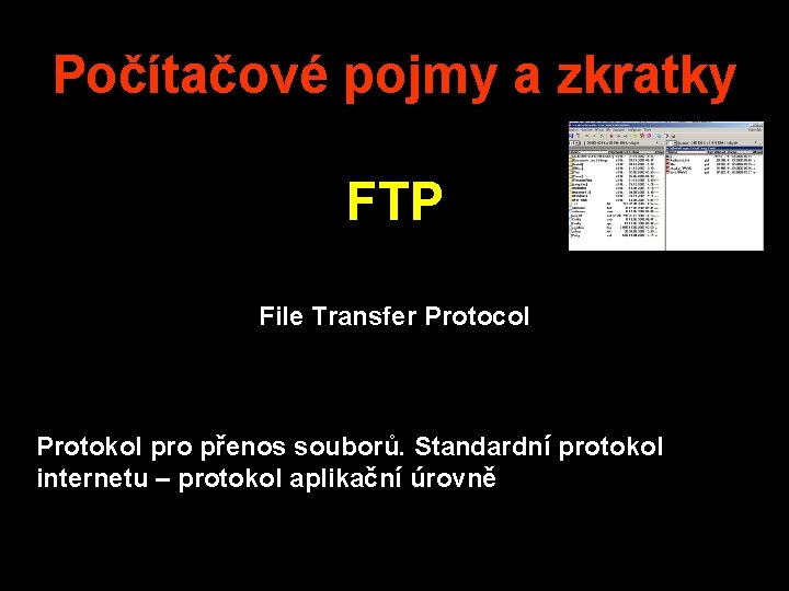 Počítačové pojmy a zkratky FTP File Transfer Protocol Protokol pro přenos souborů. Standardní protokol