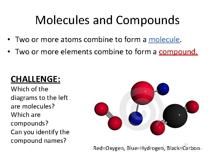 Molecules and Compounds • Two or more atoms combine to form a molecule. •