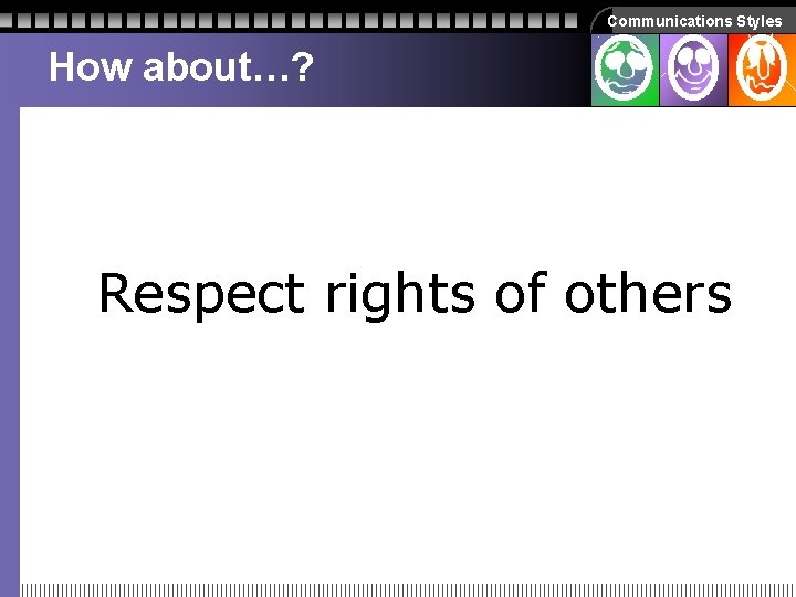 Communications Styles How about…? Respect rights of others Communications Styles How about…? Respect rights of others
