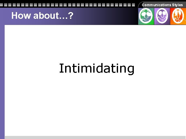 Communications Styles How about…? Intimidating Communications Styles How about…? Intimidating