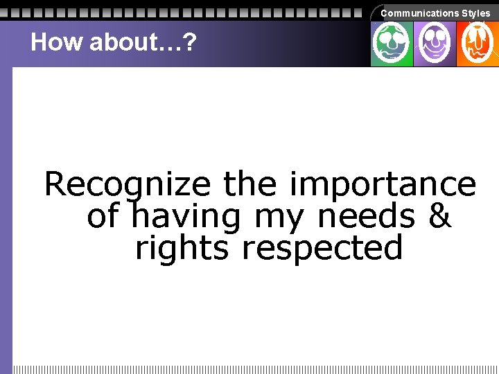 Communications Styles How about…? Recognize the importance of having my needs & rights respected Communications Styles How about…? Recognize the importance of having my needs & rights respected