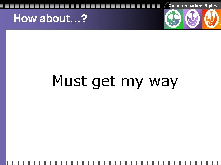 Communications Styles How about…? Must get my way Communications Styles How about…? Must get my way