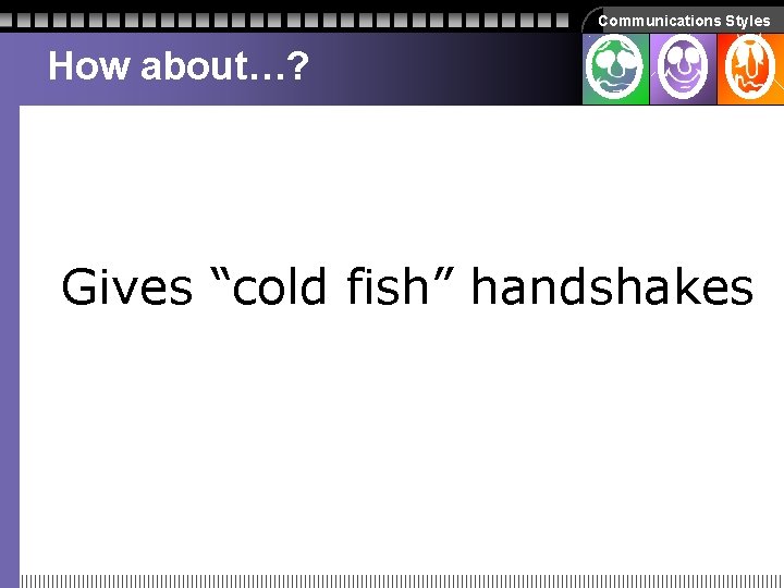 Communications Styles How about…? Gives “cold fish” handshakes Communications Styles How about…? Gives “cold fish” handshakes
