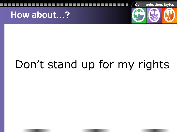 Communications Styles How about…? Don’t stand up for my rights Communications Styles How about…? Don’t stand up for my rights
