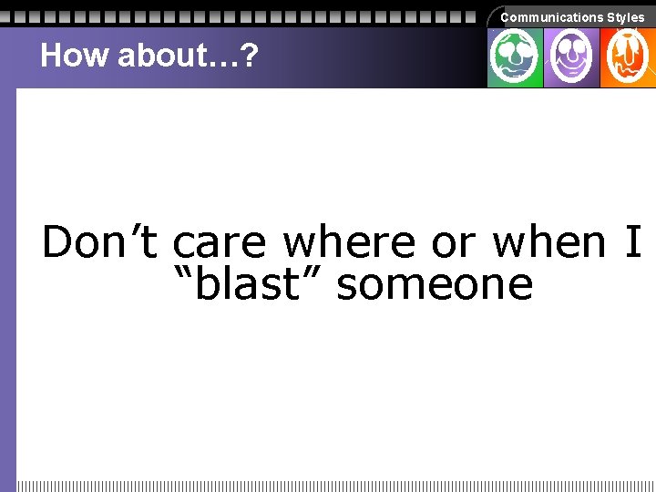 Communications Styles How about…? Don’t care where or when I “blast” someone Communications Styles How about…? Don’t care where or when I “blast” someone