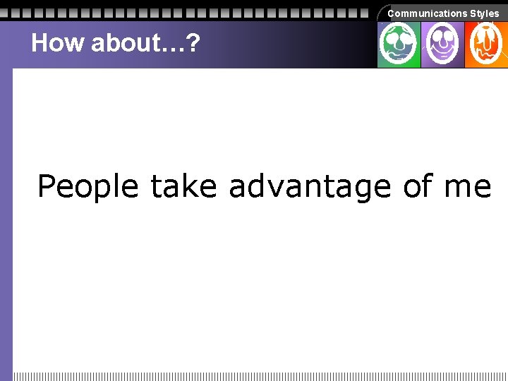Communications Styles How about…? People take advantage of me Communications Styles How about…? People take advantage of me
