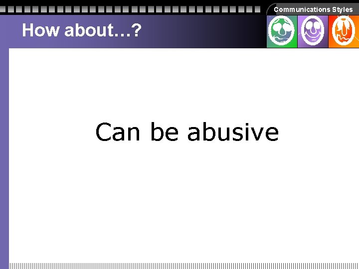 Communications Styles How about…? Can be abusive Communications Styles How about…? Can be abusive