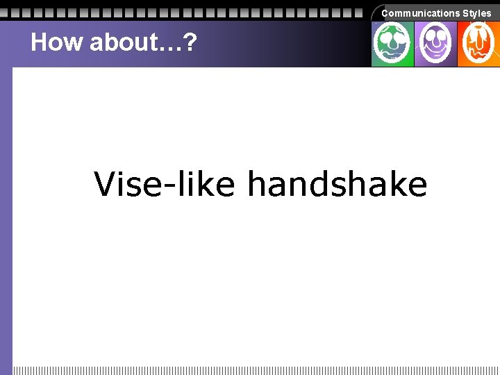 Communications Styles How about…? Vise-like handshake Communications Styles How about…? Vise-like handshake