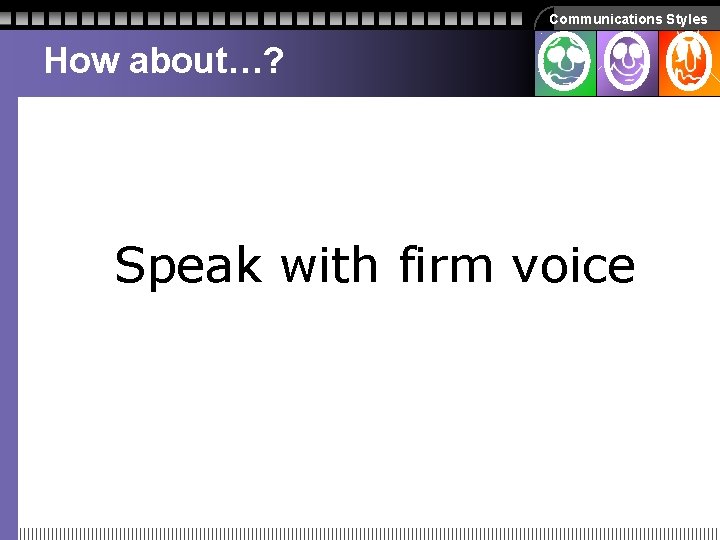 Communications Styles How about…? Speak with firm voice Communications Styles How about…? Speak with firm voice